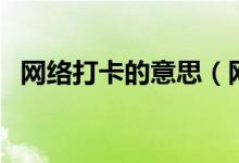 網(wǎng)絡打卡的意思（網(wǎng)絡詞打卡是什么意思）