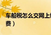 車船稅怎么交網(wǎng)上繳費(fèi)（只需4步就可輕松繳費(fèi)）