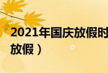 2021年國慶放假時(shí)間（2021年國慶什么時(shí)候放假）