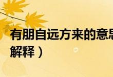 有朋自遠(yuǎn)方來(lái)的意思是什么（有朋自遠(yuǎn)方來(lái)的解釋）