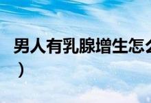 男人有乳腺增生怎么自測（男人有乳腺增生嗎）