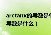 arctanx的導(dǎo)數(shù)是什么怎么求?。╝rctanx的導(dǎo)數(shù)是什么）