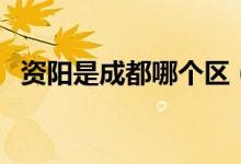 資陽(yáng)是成都哪個(gè)區(qū)（成都資陽(yáng)屬于哪個(gè)區(qū)）