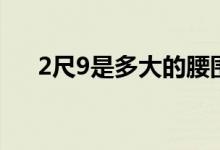 2尺9是多大的腰圍（2尺9是多少厘米）