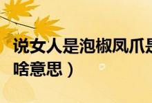 說女人是泡椒鳳爪是啥意思（女人是泡椒鳳爪啥意思）