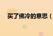 買了佛冷的意思（買了個(gè)佛冷什么意思）