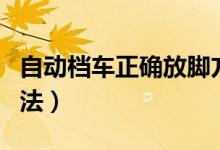 自動(dòng)檔車正確放腳方法（自動(dòng)檔車正確放腳方法）