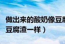 做出來(lái)的酸奶像豆腐渣（為什么酸奶做出來(lái)像豆腐渣一樣）