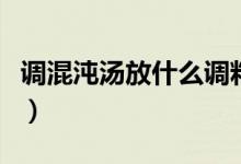 調(diào)混沌湯放什么調(diào)料（混沌湯都需要什么調(diào)料）