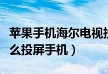 蘋果手機海爾電視投屏怎么設(shè)置（海爾電視怎么投屏手機）