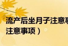 流產(chǎn)后坐月子注意事項(xiàng)和禁忌（流產(chǎn)后坐月子注意事項(xiàng)）