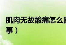肌肉無(wú)故酸痛怎么回事（肌肉無(wú)故酸痛怎么回事）