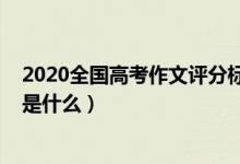 2020全國高考作文評(píng)分標(biāo)準(zhǔn)（2022高考語文作文評(píng)分標(biāo)準(zhǔn)是什么）