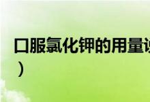 口服氯化鉀的用量說(shuō)明（口服氯化鉀的副作用）