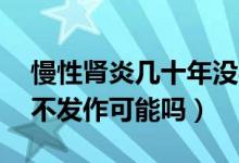 慢性腎炎幾十年沒(méi)事的多嗎（慢性腎炎10年不發(fā)作可能嗎）