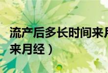 流產(chǎn)后多長時間來月經(jīng)最好（流產(chǎn)后多長時間來月經(jīng)）