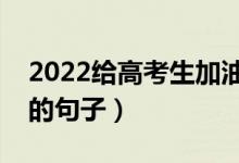 2022給高考生加油打氣的話（祝?？忌樌木渥樱?class=