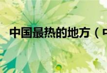 中國(guó)最熱的地方（中國(guó)最熱的地方是什么）