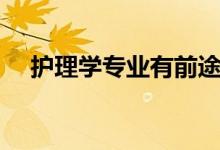 護理學(xué)專業(yè)有前途嗎（就業(yè)前景怎么樣）