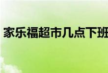 家樂福超市幾點下班（家樂福超市幾點關門）