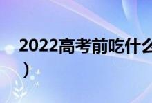 2022高考前吃什么補腦（吃啥能提高記憶力）