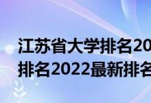 江蘇省大學排名2022最新排名（江蘇省大學排名2022最新排名）