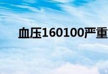 血壓160100嚴(yán)重嗎（血壓160嚴(yán)重嗎）