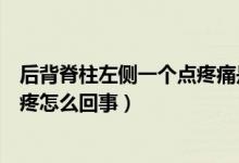 后背脊柱左側(cè)一個(gè)點(diǎn)疼痛是什么原因（后背脊柱右側(cè)一個(gè)點(diǎn)疼怎么回事）