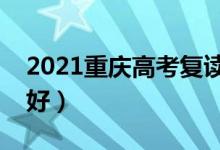 2021重慶高考復(fù)讀學(xué)校有哪些（復(fù)讀班哪個好）