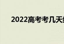 2022高考考幾天結(jié)束（考試截止時(shí)間）