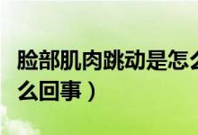臉部肌肉跳動(dòng)是怎么解決（臉部肌肉跳動(dòng)是怎么回事）