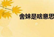 舍妹是啥意思（家妹舍妹區(qū)別）
