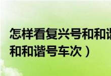 怎樣看復(fù)興號(hào)和和諧號(hào)車次（如何區(qū)別復(fù)興號(hào)和和諧號(hào)車次）