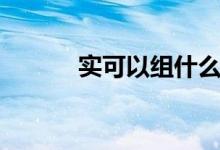 實可以組什么詞（實怎么組詞）