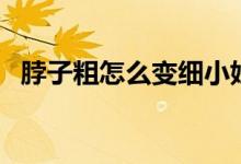 脖子粗怎么變細小妙招（脖子粗怎么變細）