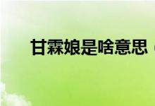 甘霖娘是啥意思（甘霖娘是個(gè)什么梗）