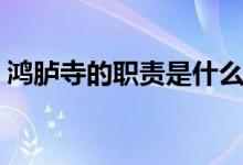 鴻臚寺的職責(zé)是什么（鴻臚寺的職責(zé)是什么）