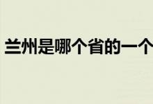 蘭州是哪個省的一個城市（蘭州是哪個省份）