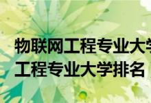 物聯(lián)網工程專業(yè)大學排名2019（2022物聯(lián)網工程專業(yè)大學排名）