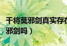 干將莫邪劍真實(shí)存在嗎（世界上真的有干將莫邪劍嗎）