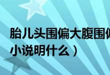 胎兒頭圍偏大腹圍偏小說明什么（胎兒腹圍偏小說明什么）