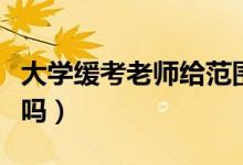 大學(xué)緩考老師給范圍嗎（緩考老師會(huì)盡量讓過(guò)嗎）