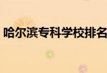 哈爾濱?？茖W校排名（哈爾濱專科學校排名）
