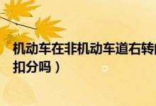 機動車在非機動車道右轉(zhuǎn)的規(guī)定（機動車在非機動車道右轉(zhuǎn)扣分嗎）