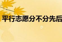 平行志愿分不分先后順序（填報(bào)順序重要嗎）