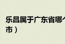 樂昌屬于廣東省哪個市（樂昌市屬于廣東哪個市）