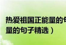 熱愛(ài)祖國(guó)正能量的句子一年級(jí)（熱愛(ài)祖國(guó)正能量的句子精選）