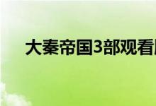 大秦帝國(guó)3部觀看順序（大秦帝國(guó)介紹）