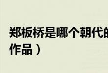 鄭板橋是哪個朝代的（鄭板橋是哪個朝代的及作品）