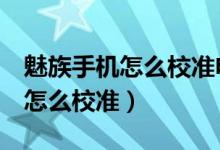 魅族手機怎么校準電池電量（魅族4手機電池怎么校準）